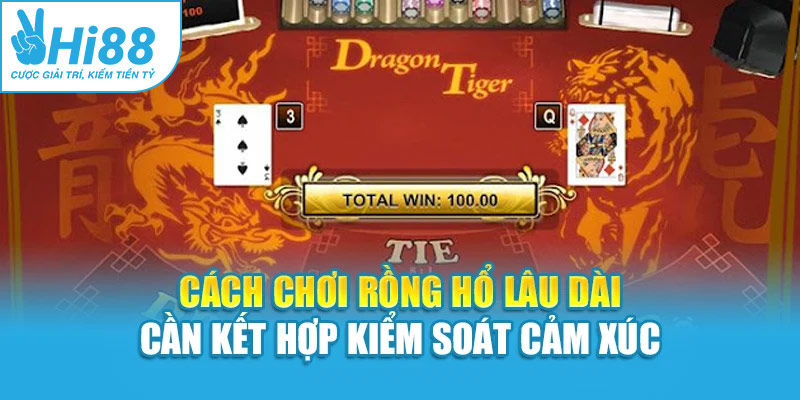 Cách chơi rồng hổ lâu dài cần kết hợp kiểm soát cảm xúc